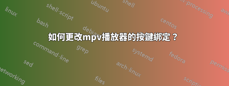 如何更改mpv播放器的按鍵綁定？