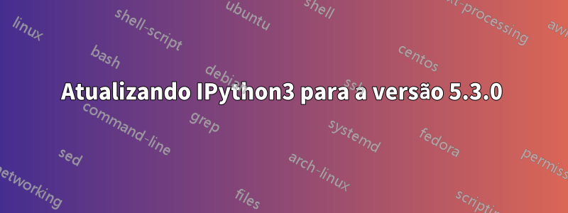 Atualizando IPython3 para a versão 5.3.0