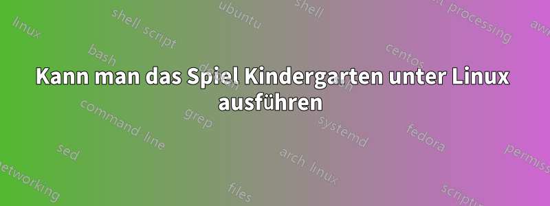 Kann man das Spiel Kindergarten unter Linux ausführen 