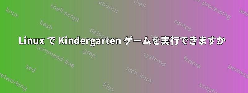 Linux で Kindergarten ゲームを実行できますか 