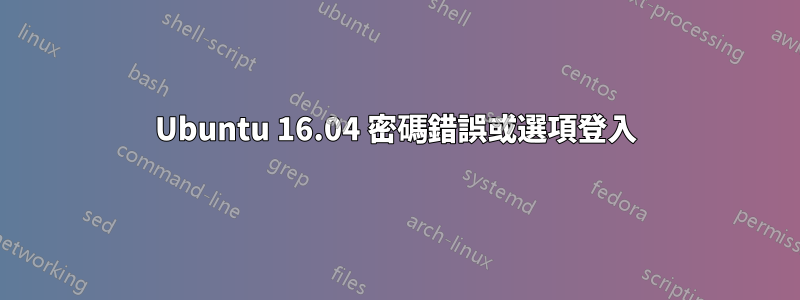 Ubuntu 16.04 密碼錯誤或選項登入