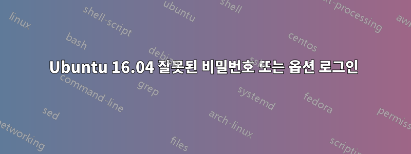 Ubuntu 16.04 잘못된 비밀번호 또는 옵션 로그인