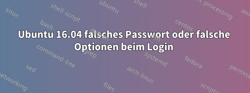 Ubuntu 16.04 falsches Passwort oder falsche Optionen beim Login