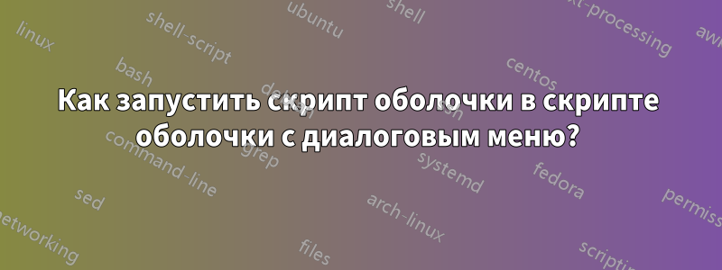 Как запустить скрипт оболочки в скрипте оболочки с диалоговым меню?