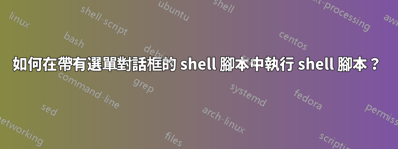 如何在帶有選單對話框的 shell 腳本中執行 shell 腳本？