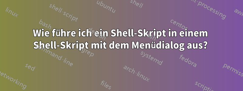 Wie führe ich ein Shell-Skript in einem Shell-Skript mit dem Menüdialog aus?