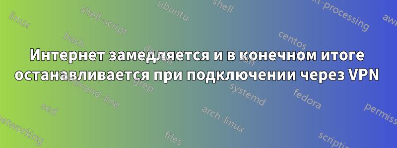 Интернет замедляется и в конечном итоге останавливается при подключении через VPN