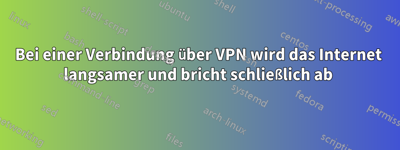 Bei einer Verbindung über VPN wird das Internet langsamer und bricht schließlich ab