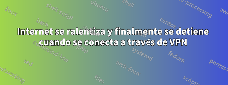 Internet se ralentiza y finalmente se detiene cuando se conecta a través de VPN