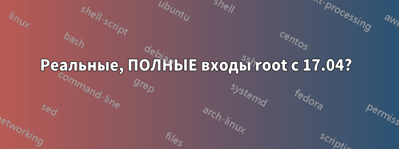 Реальные, ПОЛНЫЕ входы root с 17.04? 