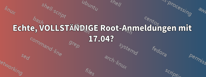 Echte, VOLLSTÄNDIGE Root-Anmeldungen mit 17.04? 