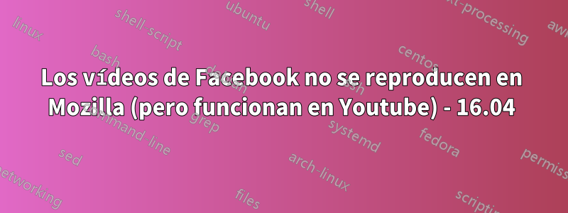 Los vídeos de Facebook no se reproducen en Mozilla (pero funcionan en Youtube) - 16.04