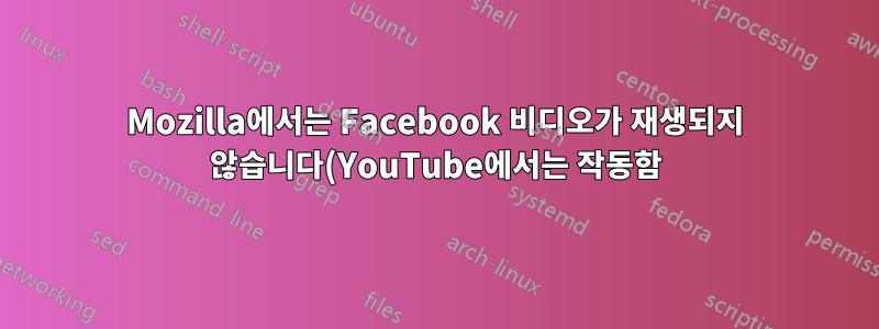 Mozilla에서는 Facebook 비디오가 재생되지 않습니다(YouTube에서는 작동함) - 16.04