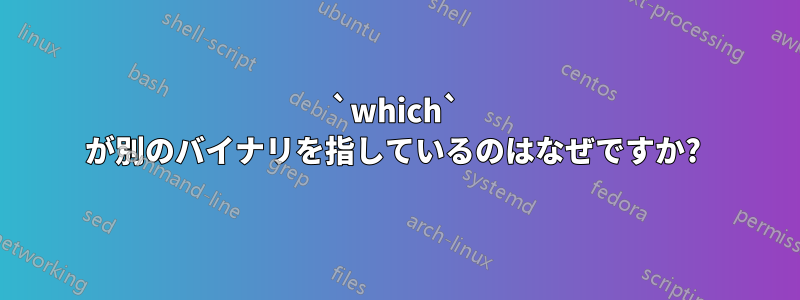 `which` が別のバイナリを指しているのはなぜですか? 