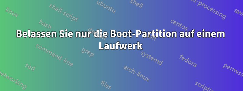 Belassen Sie nur die Boot-Partition auf einem Laufwerk