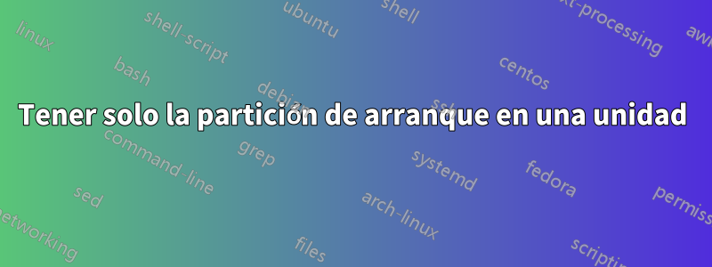 Tener solo la partición de arranque en una unidad