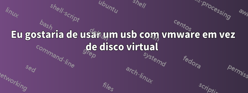 Eu gostaria de usar um usb com vmware em vez de disco virtual 