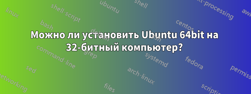 Можно ли установить Ubuntu 64bit на 32-битный компьютер?