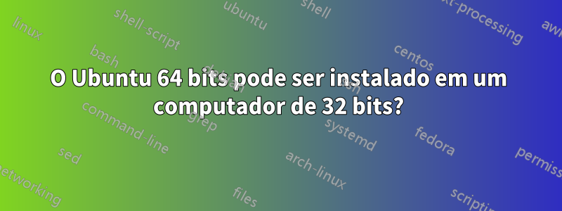 O Ubuntu 64 bits pode ser instalado em um computador de 32 bits?