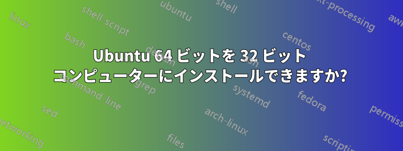 Ubuntu 64 ビットを 32 ビット コンピューターにインストールできますか?