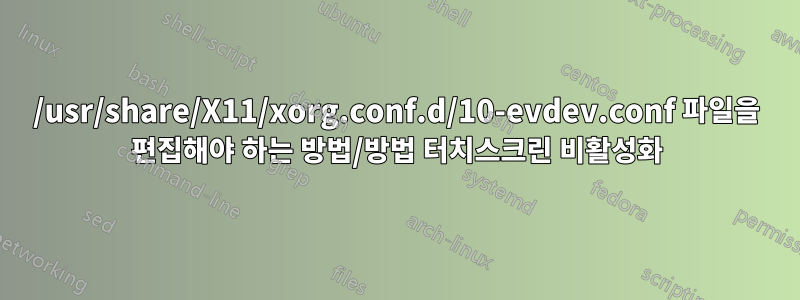 /usr/share/X11/xorg.conf.d/10-evdev.conf 파일을 편집해야 하는 방법/방법 터치스크린 비활성화