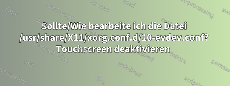 Sollte/Wie bearbeite ich die Datei /usr/share/X11/xorg.conf.d/10-evdev.conf? Touchscreen deaktivieren 