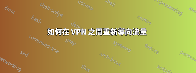 如何在 VPN 之間重新導向流量