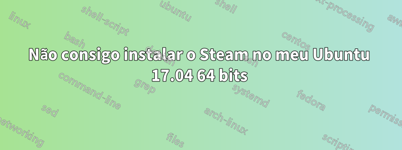 Não consigo instalar o Steam no meu Ubuntu 17.04 64 bits