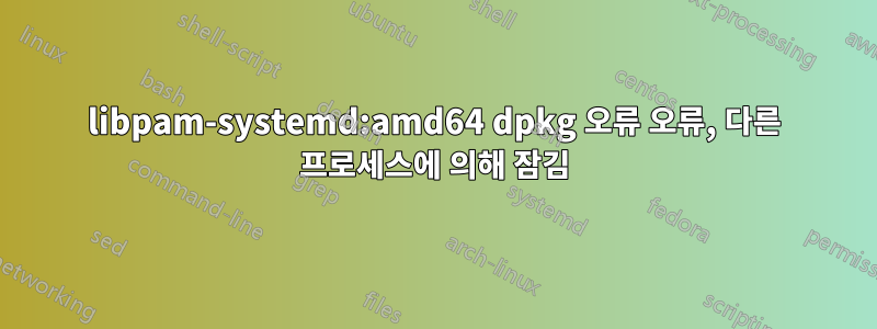 libpam-systemd:amd64 dpkg 오류 오류, 다른 프로세스에 의해 잠김