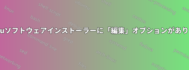 Ubuntuソフトウェアインストーラーに「編集」オプションがありません