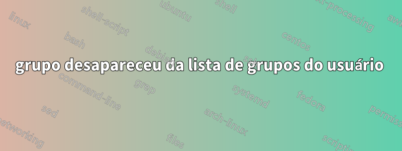 grupo desapareceu da lista de grupos do usuário