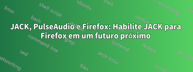 JACK, PulseAudio e Firefox: Habilite JACK para Firefox em um futuro próximo