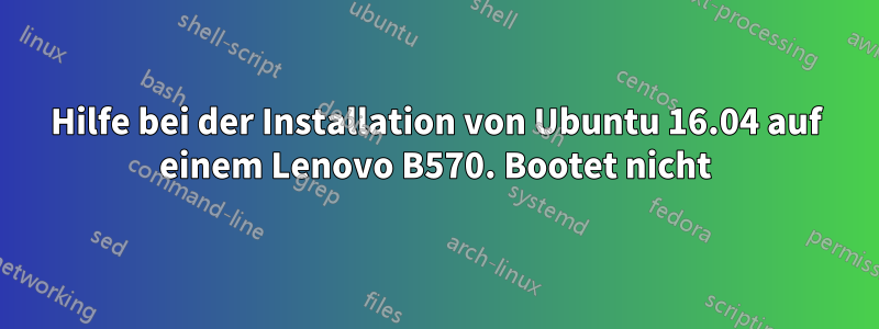 Hilfe bei der Installation von Ubuntu 16.04 auf einem Lenovo B570. Bootet nicht