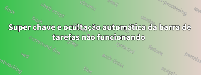 Super chave e ocultação automática da barra de tarefas não funcionando 