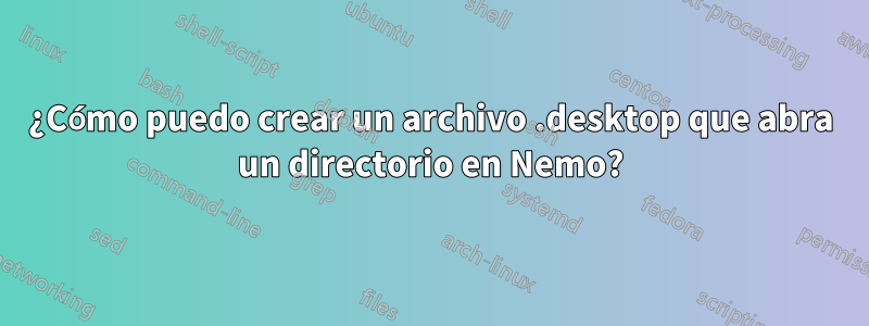 ¿Cómo puedo crear un archivo .desktop que abra un directorio en Nemo?