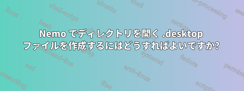 Nemo でディレクトリを開く .desktop ファイルを作成するにはどうすればよいですか?