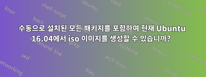 수동으로 설치된 모든 패키지를 포함하여 현재 Ubuntu 16.04에서 iso 이미지를 생성할 수 있습니까? 