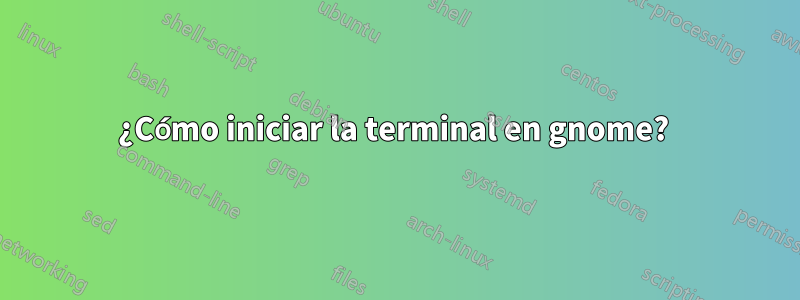 ¿Cómo iniciar la terminal en gnome? 