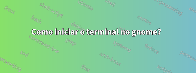 Como iniciar o terminal no gnome? 