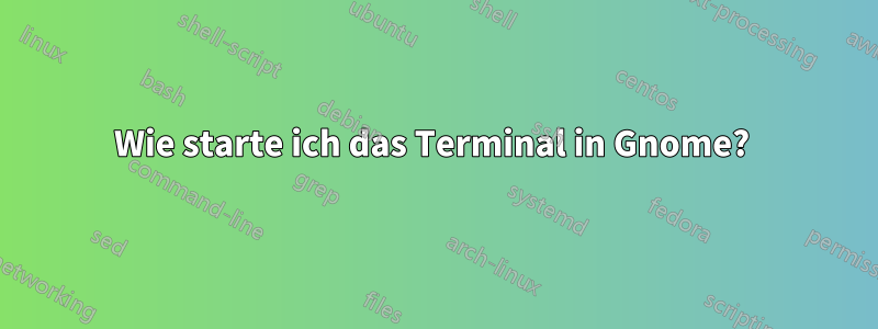 Wie starte ich das Terminal in Gnome? 