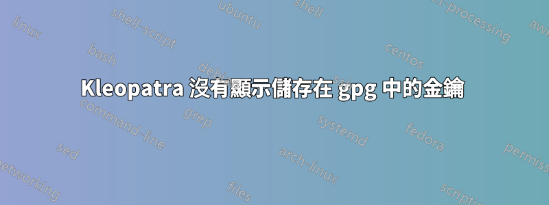 Kleopatra 沒有顯示儲存在 gpg 中的金鑰