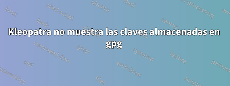 Kleopatra no muestra las claves almacenadas en gpg