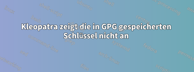 Kleopatra zeigt die in GPG gespeicherten Schlüssel nicht an