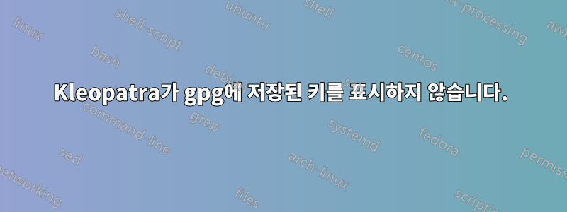 Kleopatra가 gpg에 저장된 키를 표시하지 않습니다.