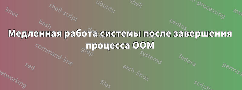 Медленная работа системы после завершения процесса OOM