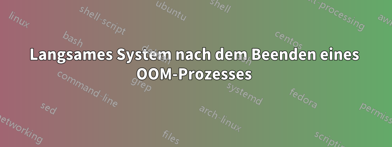 Langsames System nach dem Beenden eines OOM-Prozesses