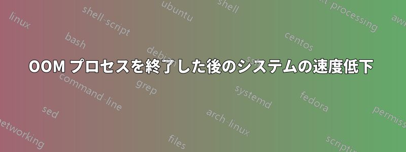 OOM プロセスを終了した後のシステムの速度低下