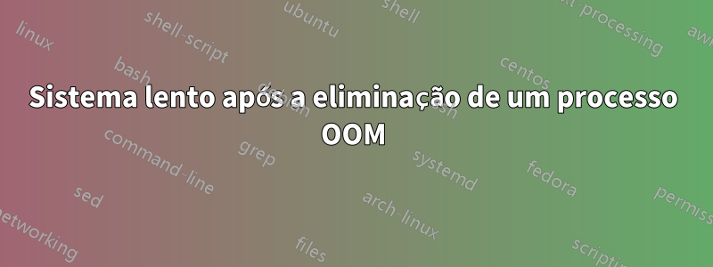 Sistema lento após a eliminação de um processo OOM