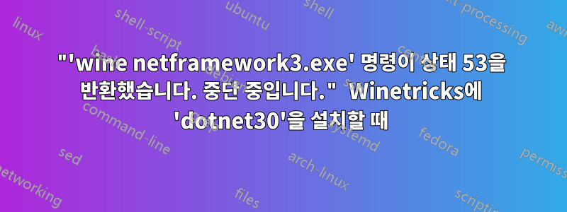 "'wine netframework3.exe' 명령이 상태 53을 반환했습니다. 중단 중입니다." Winetricks에 'dotnet30'을 설치할 때