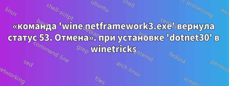 «команда 'wine netframework3.exe' вернула статус 53. Отмена». при установке 'dotnet30' в winetricks